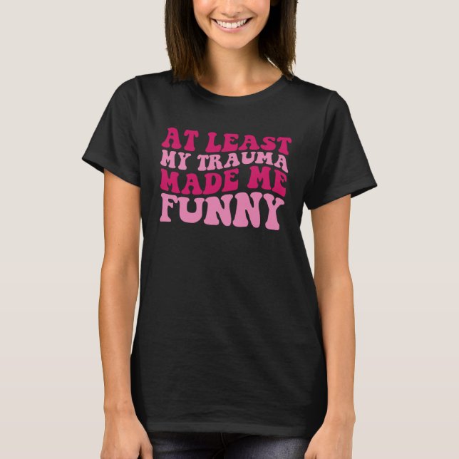 At Least My Trauma Made Me  Positive Saying Groovy T-Shirt (Vorderseite)