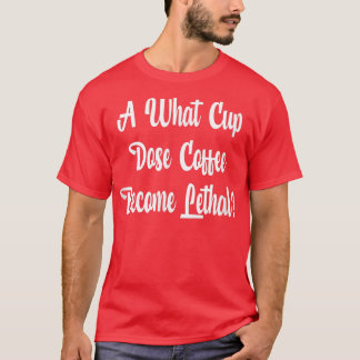 At What Cup Does Coffee Become Lethal T-Shirt