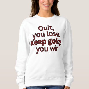 Aufhören, du verlierst. Weiter machen, du gewinnst Sweatshirt