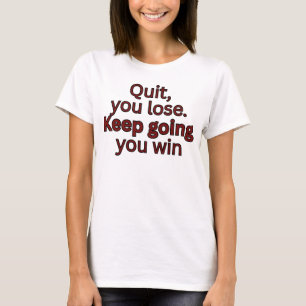 Aufhören, du verlierst. Weitermachen, du gewinnst T-Shirt