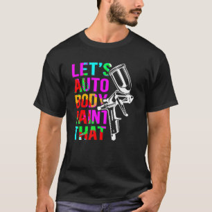 Auto Body Paint that Car Painter Auto Body Painte T-Shirt