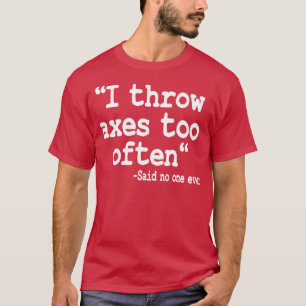 Ax-Throwing-Geschenk Ich wirbele Axt zu oft Zitat T-Shirt