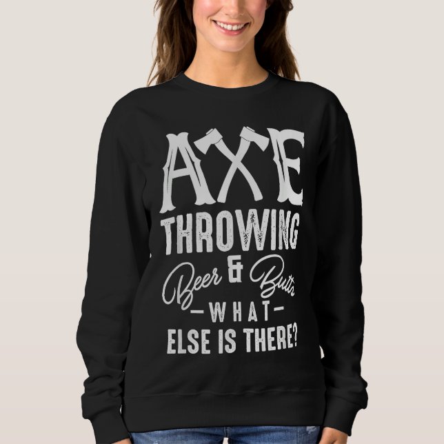 Axe Throwing Beer & Butts What Else Is There Axe T Sweatshirt (Vorderseite)