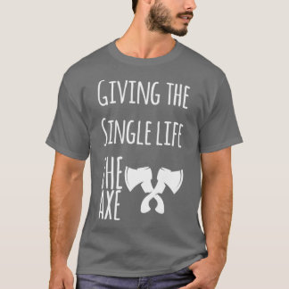 axe throwing saying Giving the Single life the axe T-Shirt
