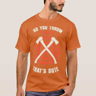 Axe Throwing So You Throw Darts Thats Funny Hatche T-Shirt
