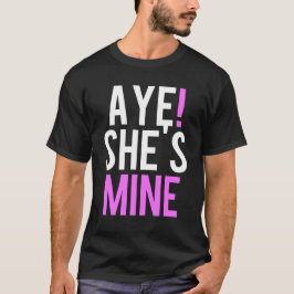Aye She's Mine T-Shirt
