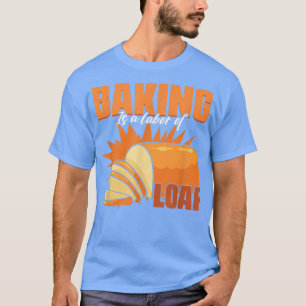 Backen ist eine Liebe von Loaf Bäckerei Konditorge T-Shirt
