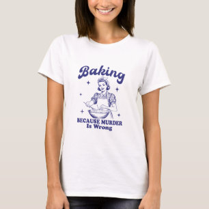 Backen: Weil Mord falsch ist  T-Shirt