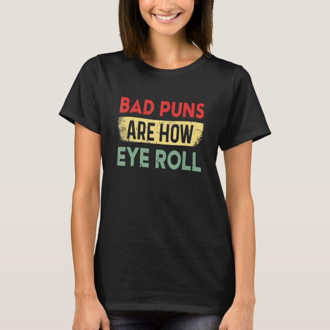 Bad Puns Are How Eye Roll Funny Father Humorist T-Shirt (Vorderseite)