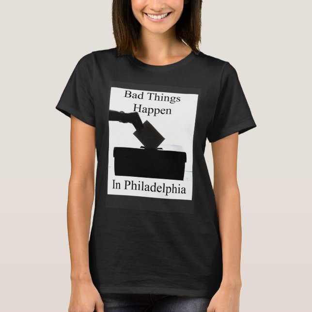 Bad Things Happen In Philadelphia Voting T-Shirt (Vorderseite)