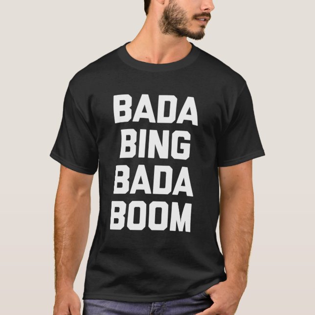 Bada Bing Bada Boom T-Shirt Drôle Dit Sarcastique (Devant)
