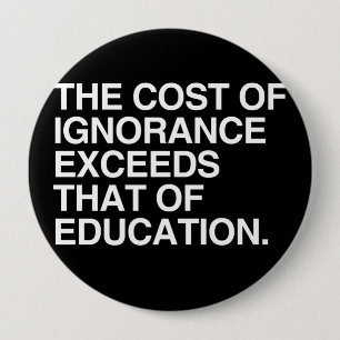 BADGE ROND 10 CM LE COÛT D'IGNORANCE DÉPASSE CELA DE L'ÉDUCATION