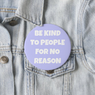 Badge Rond 10 Cm Soyez gentil avec les gens pour aucune raison Bout