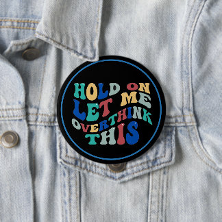 Badge Rond 10 Cm Tiens bon, laissez-moi trop réfléchir à cela, drôl