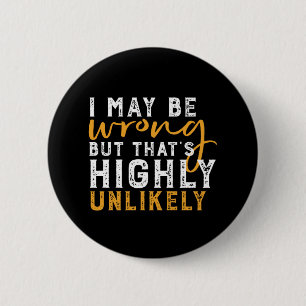 Badge Rond 5 Cm I May Be Wrong But Highly Unlikely Funny Sarcasm