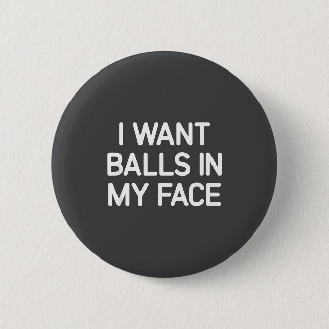Badge Rond 5 Cm I Want In My Face, Funny, Jokes, Sarcastic  (Devant)