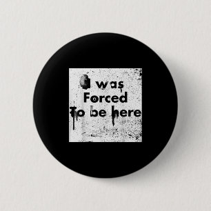 Badge Rond 5 Cm J'Ai Été Forcé D'Être Ici, Drôle, Sarcastique