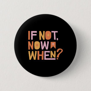 Badge Rond 5 Cm Si ce n'est pas maintenant