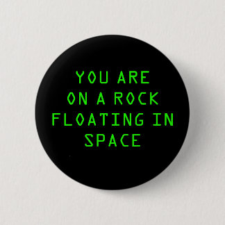 BADGE ROND 5 CM "VOUS ÊTES SUR UNE ROCHE FLOTTANT DANS L'ESPACE"