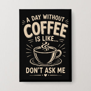 Badge Une journée sans café est comme ne me demande pas
