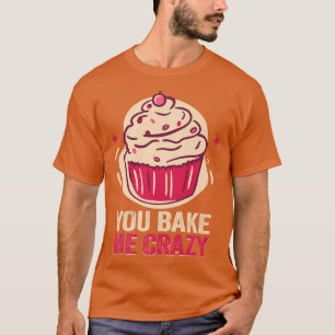 Baker You bake me crazy Cakes Baking Cookies 211 T-Shirt