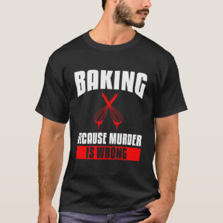 Baking Because Is Wrong Bake Baker T-Shirt
