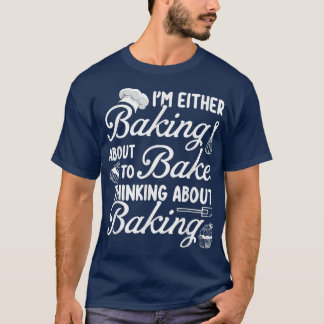 Baking I'm Either Baking About To Bake Thinking Ba T-Shirt