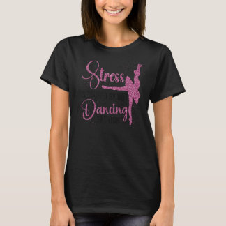 Ballet Dancer Tanz Girl Ballerina Stress ist Ursac T-Shirt