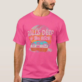 Balls Deep In This Hitch Funny Camping Tshirt Cade