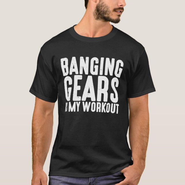 Banging Gears Is My Workout T-Shirt (Vorderseite)