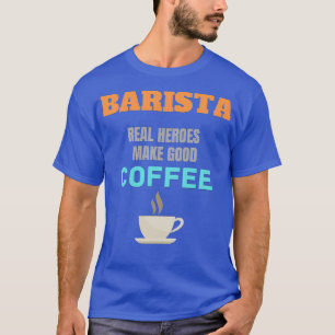 Barista Real Heroes Make Good Coffee T-Shirt