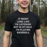 Baseball Player Funny T-Shirt<br><div class="desc">Ein perfektes Geschenk für jeden Baseball-Enthusiasten. Es könnte so aussehen, als ob ich zuhöre, aber in meinem Kopf spiele ich Baseball, ist ein lustiges und einzigartiges Design, das ein ideales Geschenk für Baseball-Liebhaber zu Weihnachten oder Geburtstagen macht.</div>