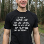 Basketball Player Funny T-Shirt<br><div class="desc">Perfektes Geschenk für jeden Basketballfans. Es mag aussehen,  als ob ich höre,  aber in meinem Kopf spiele ich Basketball ist ein lustiges und einzigartiges Design,  das ein ideales Geschenk für Basketballfans zu Weihnachten oder Geburtstagsfeiern macht.</div>