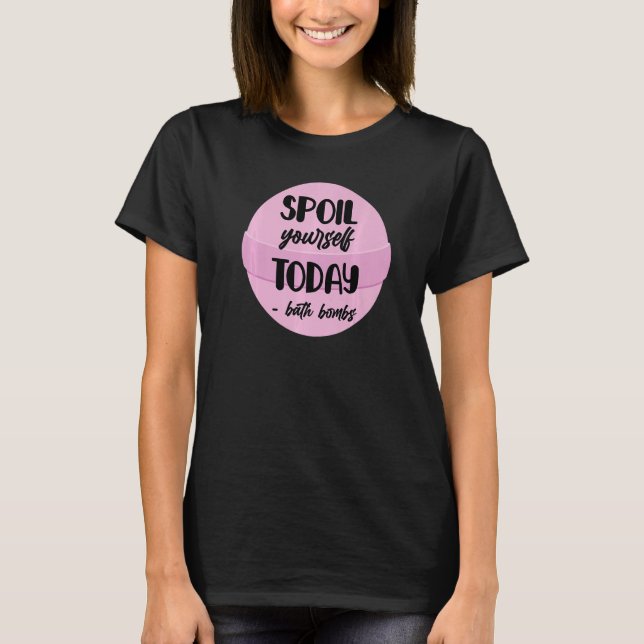 Bath Bombs Bubble Spoil Yourself Today Relaxing Qu T-Shirt (Vorderseite)