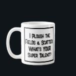 Bauer Super Talent. Tasse<br><div class="desc">Ein lustiger Slogan auf einer Tasse,  die sagt: "Ich pflüge die Felder und Katter. Was ist DEIN super Talent?" Tasse für einen Bauer,  Bauernfahrer oder Traktorfahrer. Schwarzweißtext.</div>