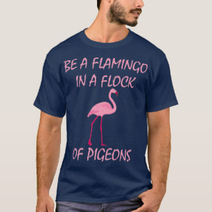 Be A Flamingo In A Flock Of Pigeons Flamingo Tee