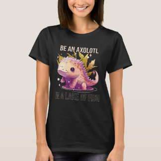 Be an Axolotl In A Lake Of Fish Salamander Ocean A T-Shirt