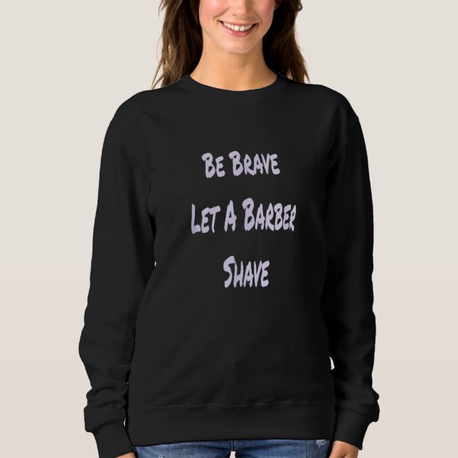 Be Brave Let A Barber Shave Sweatshirt (Vorderseite)