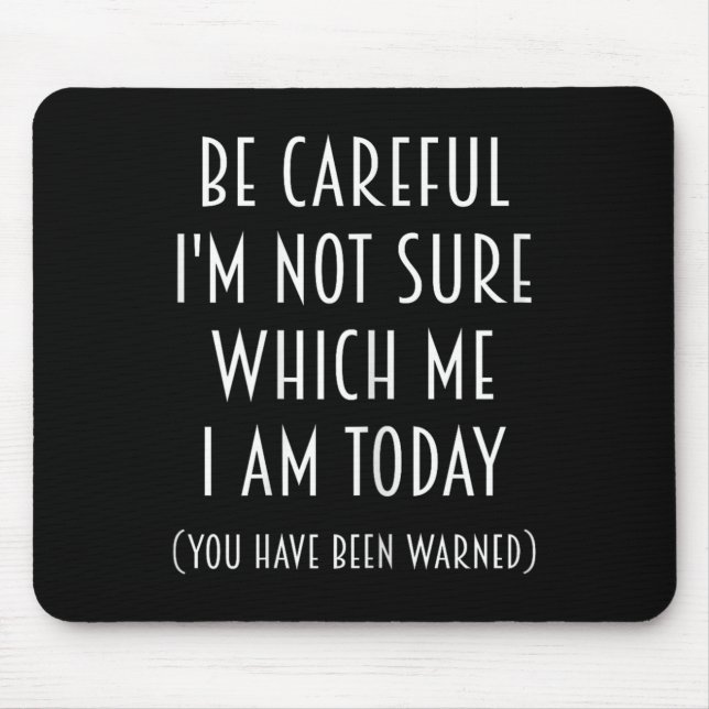 Be Careful I'm Not Sure Which Me I Am Today Funny  Mousepad (Vorne)