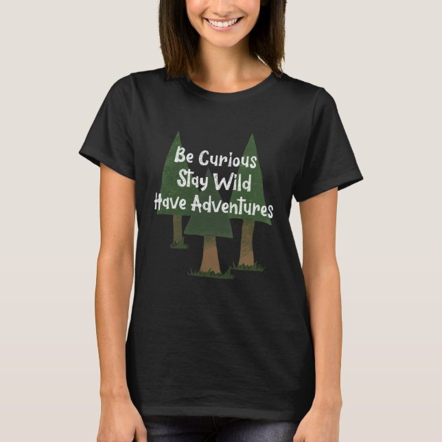 Be Curious Stay Wild Have Adventures Trees Nature T-Shirt (Vorderseite)