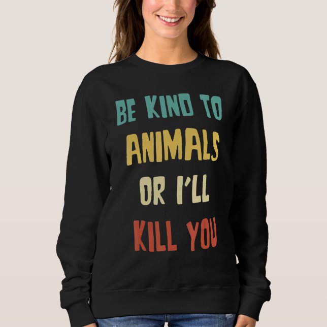 Be Kind to Animals Or I'll Kill You  Animal Sweatshirt (Vorderseite)