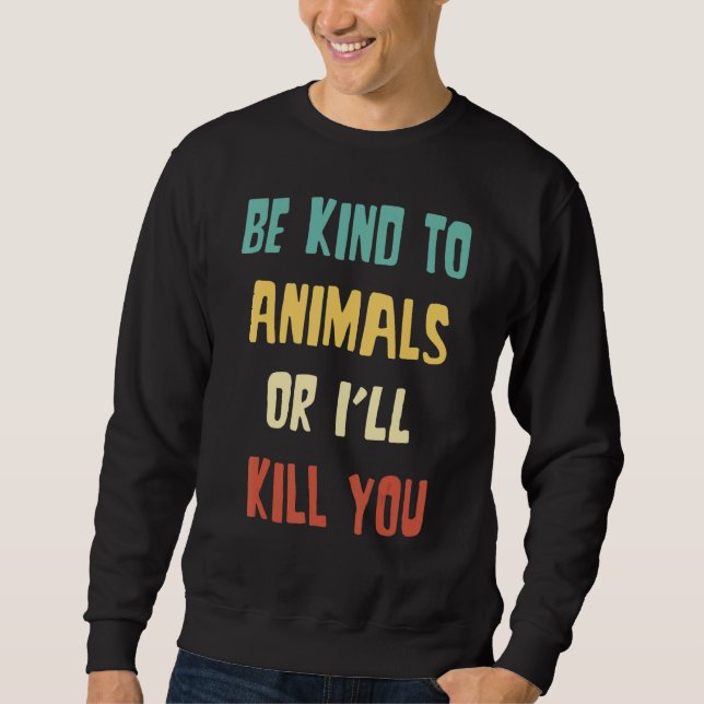 Be Kind to Animals Or I'll Kill You  Animal Sweatshirt (Vorderseite)