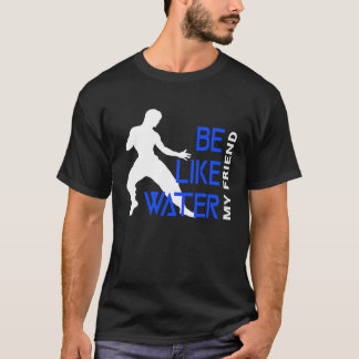 Be Like Water My Friend T-Shirt