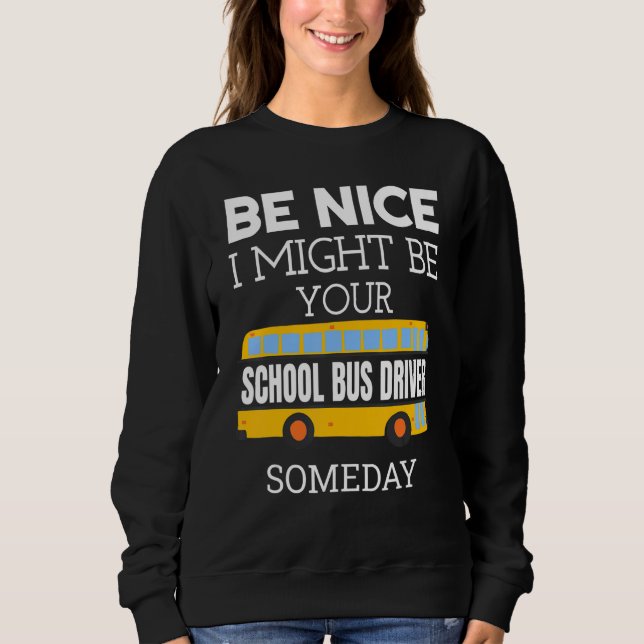 Be Nice I Might Be Your School Bus Driver Someday  Sweatshirt (Vorderseite)