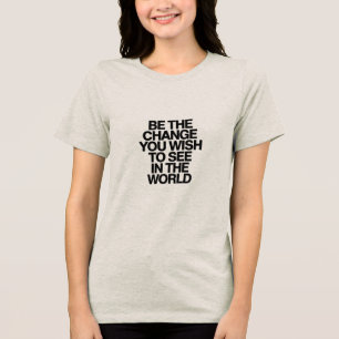 "Be the Change You Wish to See in the World" Tri-Blend Shirt