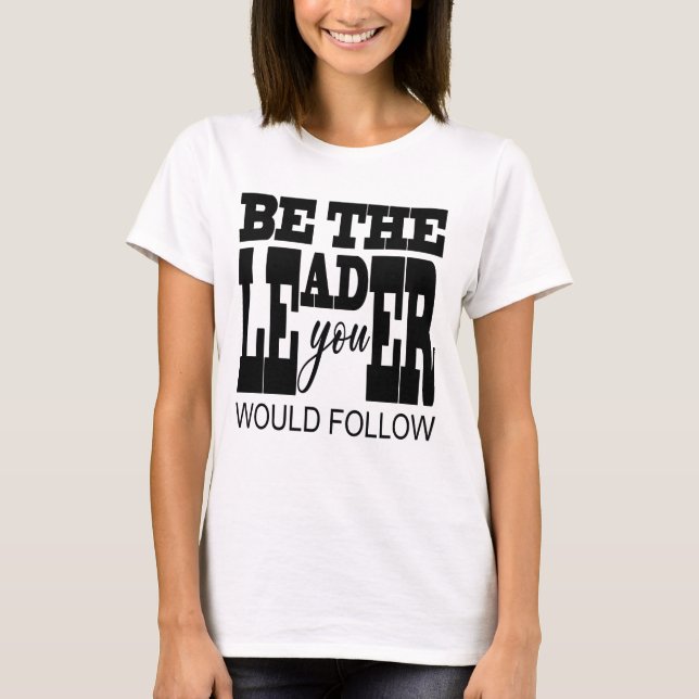 Be The Leader You Would Follow T-Shirt (Vorderseite)