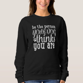 Be The Person Your Dog Thinks You Are Dog Owner Sweatshirt