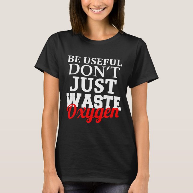 Be Useful Don't Just Waste Oxygen  T-Shirt (Vorderseite)