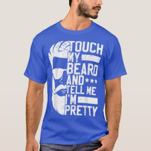 Bearded Man Touch My Beard And Tell Me im Pretty T-Shirt