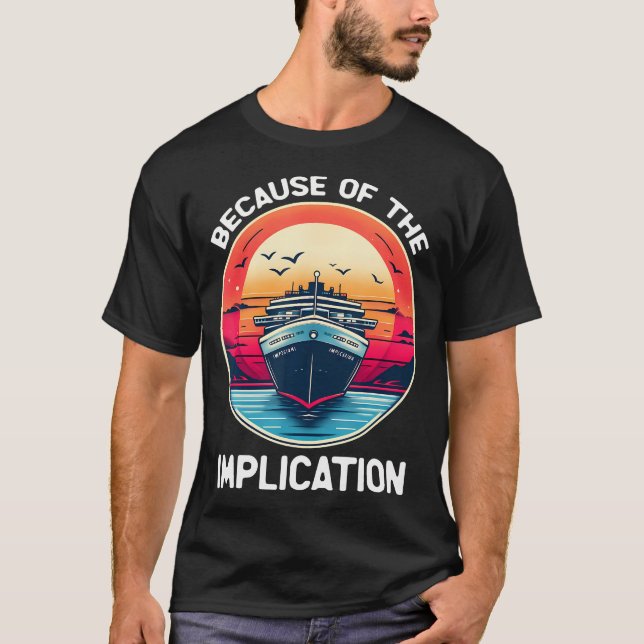 Because Of The Implication Funny Boat Cruise Boati T-Shirt (Vorderseite)